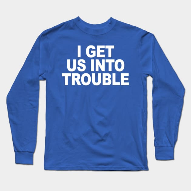 I GET US INTO TROUBLE Long Sleeve T-Shirt by TheCosmicTradingPost